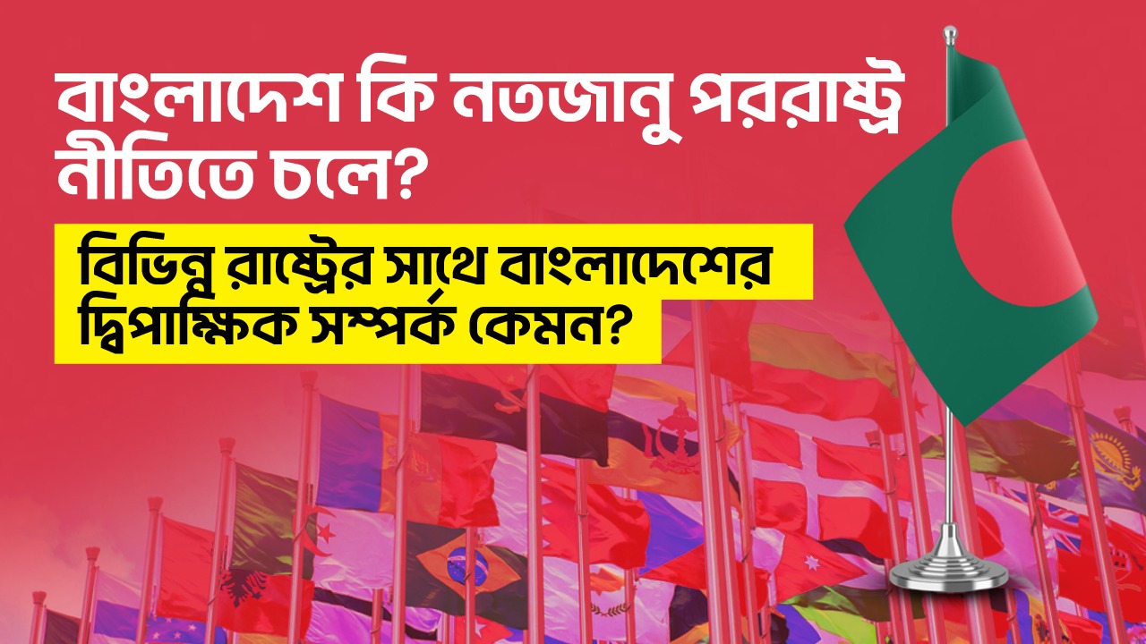 Read more about the article বাংলাদেশ কি নতজানু পররাষ্ট্র নীতিতে চলে? বিভিন্ন রাষ্ট্রের সাথে বাংলাদেশের দ্বিপাক্ষিক সম্পর্ক কেমন?